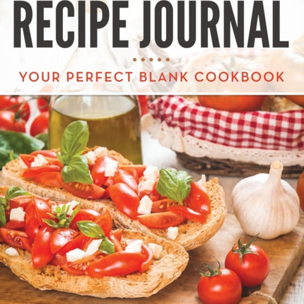 Recipe Journal: Your Perfect Blank Cookbook