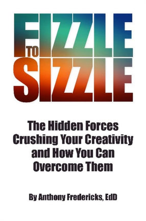 From Fizzle to Sizzle: The Hidden Forces Crushing Your Creativity and How You Can Overcome Them