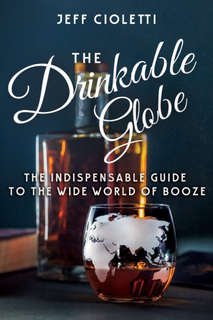 The Drinkable Globe: The Indispensable Guide to the Wide World of Booze