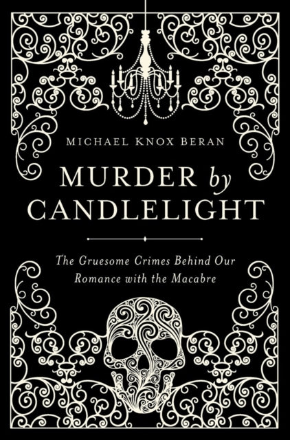 Murder by Candlelight  The Gruesome Crimes Behind Our Romance with the Macabre