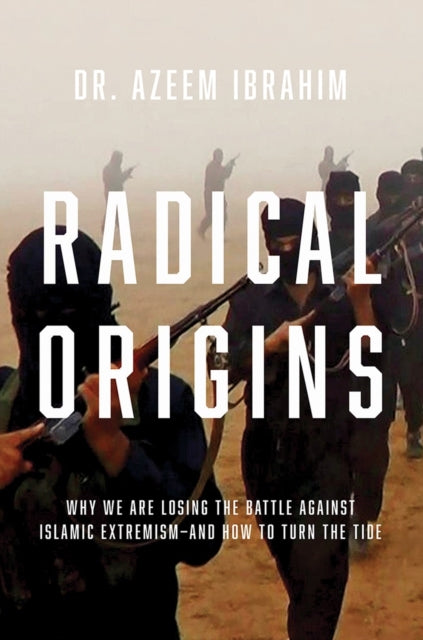 Radical Origins Why We are Losing the Battle Against Islamic Terrorism  And How to Turn the Tide Why We Are Losing the Battle Against Islamic ExtremismAnd How to Turn the Tide