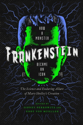 Frankenstein  How A Monster Became an Icon  The Science and Enduring Allure of Mary Shelleys Creation