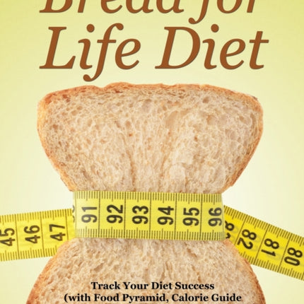Bread for Life Diet: Track Your Diet Success (with Food Pyramid, Calorie Guide and BMI Chart)