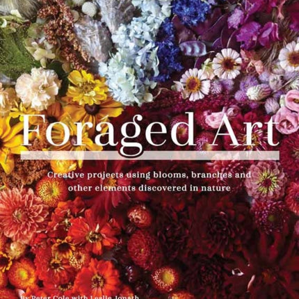 Foraged Art: Creative Projects Using Foraged Blooms, Branches, and Other Natural Materials