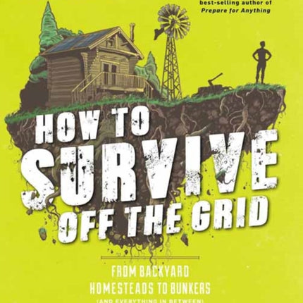 How to Survive Off the Grid: From Backyard Bunkers, to Homesteads and Everything in Between