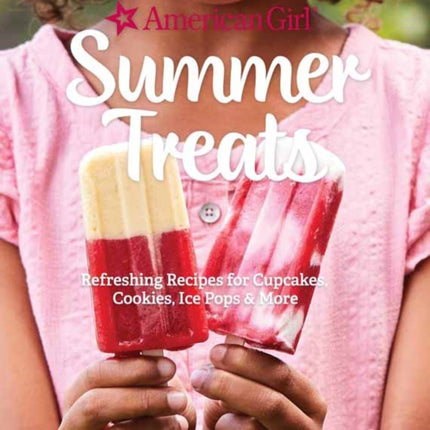 American Girl Summer Treats: Refreshing Recipes for Cakes, Cookies, Ice Pops and More