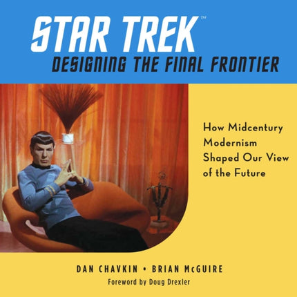 Star Trek: Designing the Final Frontier: The Untold Story of How Midcentury Modern Decor Shaped Our View of the Future