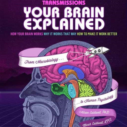 Brains Explained: How Your Brain Works, Why it Works that Way, and How to Make it Work Better