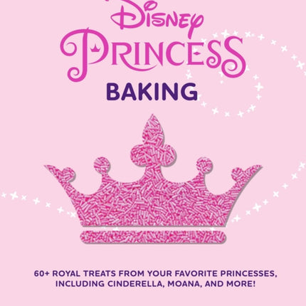 Disney Princess Baking: 60+ Royal Treats Inspired by Your Favorite Princesses, Including Cinderella, Moana & More