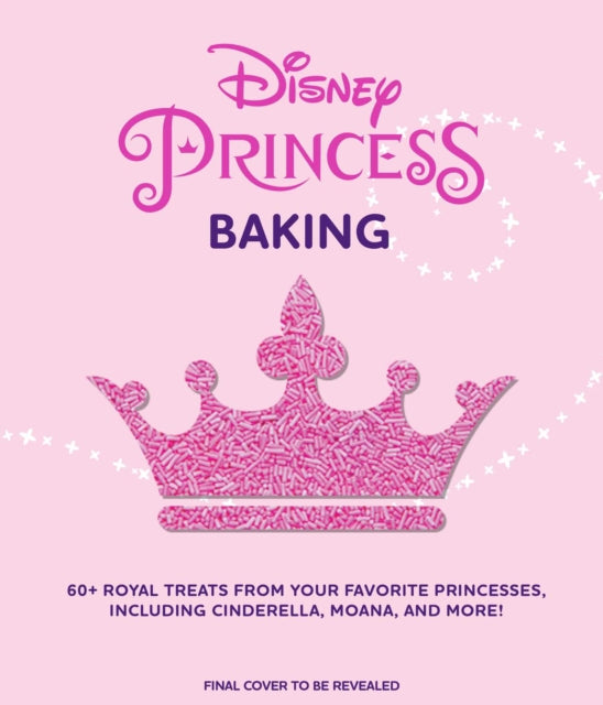 Disney Princess Baking: 60+ Royal Treats Inspired by Your Favorite Princesses, Including Cinderella, Moana & More