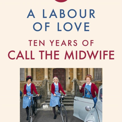 Call the Midwife: A Labour of Love: Ten Years of Life, Love and Laughter