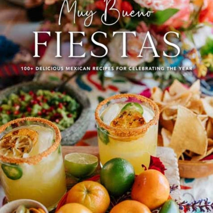 Muy Bueno Fiestas: 100+ Delicious Mexican Recipes for Celebrating the Year 