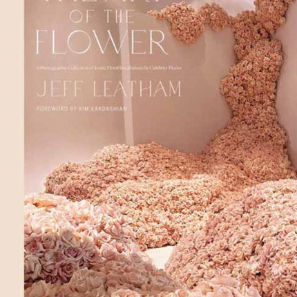 Art of the Flower, The   : A Photographic Collection of Iconic Floral Installations by Celebrity Florist Jeff Leatham