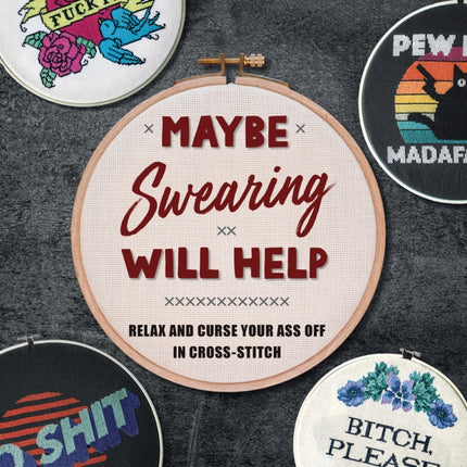 Maybe Swearing Will Help: Relax and Curse Your A** Off in Cross Stitch 