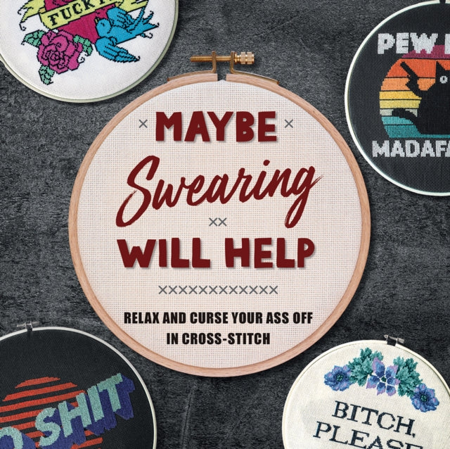 Maybe Swearing Will Help: Relax and Curse Your A** Off in Cross Stitch 