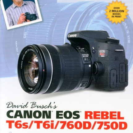 David Busch’s Canon EOS Rebel T6s/T6i/760D/750D Guide to Digital SLR Photography