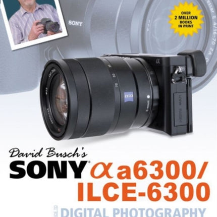 David Busch’s Sony Alpha a6300/ILCE-6300 Guide to Digital Photography