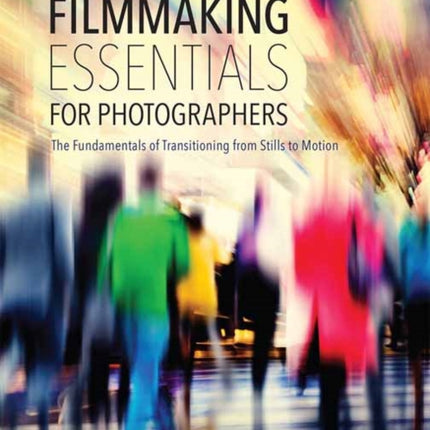 Filmmaking Essentials for Photographers: The Fundamental Principles of Transitioning from Stills to Motion