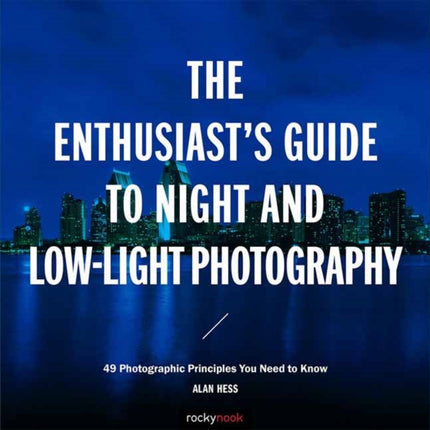 The Enthusiast's Guide to Night and Low-Light Photography: 50 Photographic Principles You Need to Know