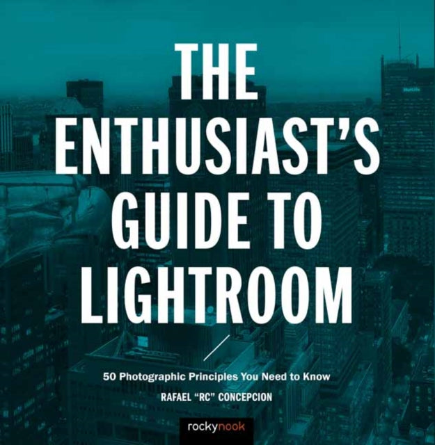 The Enthusiast's Guide to Lightroom: 55 Photographic Principles You Need to Know