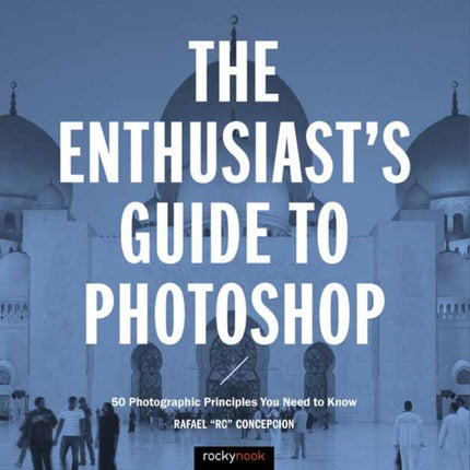 The Enthusiast's Guide to Photoshop: 50 Photographic Principles You Need to Know