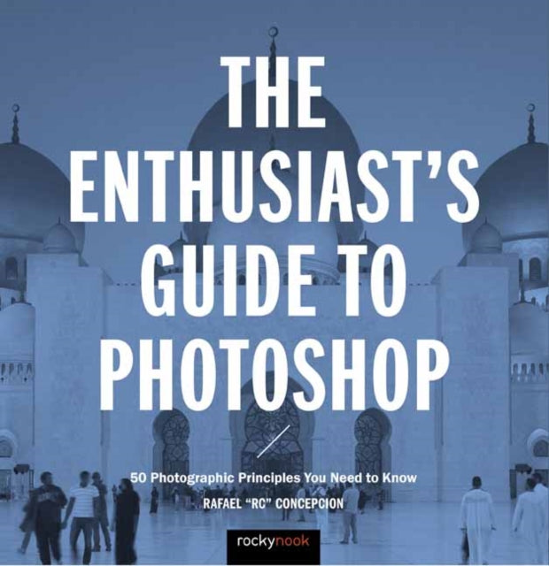 The Enthusiast's Guide to Photoshop: 50 Photographic Principles You Need to Know