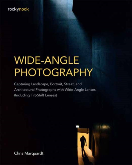 Wide-Angle Photography: Capturing Landscape, Portrait, Street, and Architectural Photographs with Wide-Angle Lenses: Including Tilt-Shift Lenses