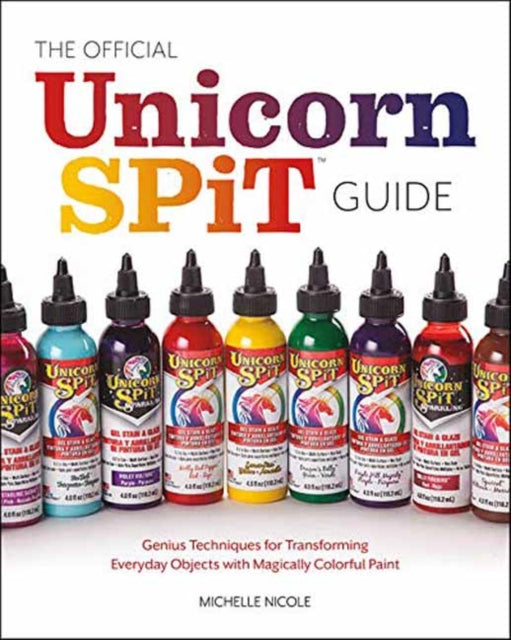 The Official Unicorn Spit Guide: Genius Techniques for Transforming Everyday Objects with Magically Colorful Paints