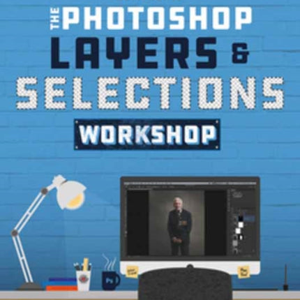 The Photoshop Layers and Selections Workshop