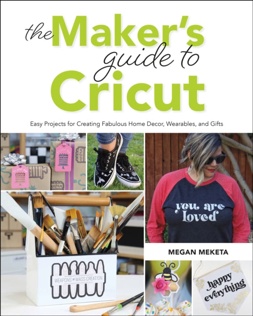 The Maker's Guide to Cricut: Easy Projects for Creating Fabulous Home Decor, Wearables, and Gifts