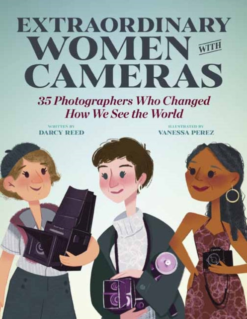 Extraordinary Women with Cameras: 35 Photographers Who Changed How We See the World 