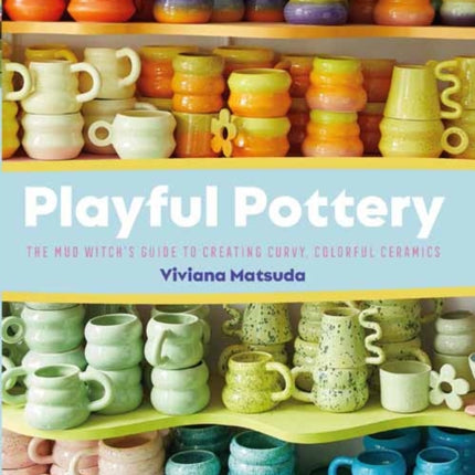 Playful Pottery: The Mudwitch's Guide to Creating Curvy, Colorful Ceramics