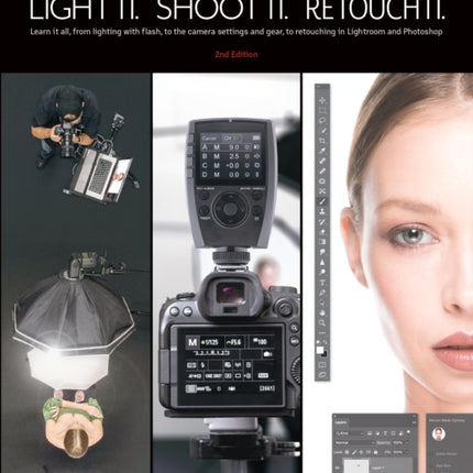 Light It, Shoot It, Retouch It: Learn Step by Step How to Go from Empty Studio to Finished Image (2nd Edition)