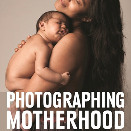 Photographing Motherhood: How to Document the Lives of Women and Their Families