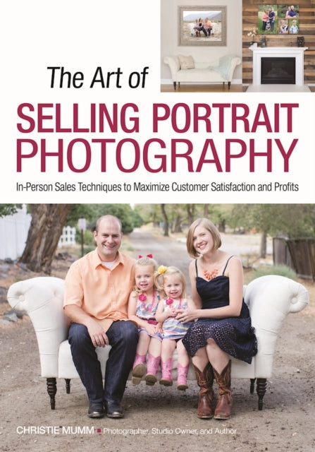 Art of Selling Portrait Photography: In-Person Sales Techniques to Maximize Customer Satisfaction and Profits