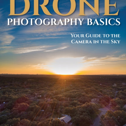 Drone Photography Basics Your Guide to the Camera in the Sky