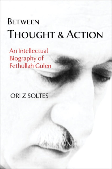 Between Thought and Action: An Intellectual Biography of Fethullah Gülen