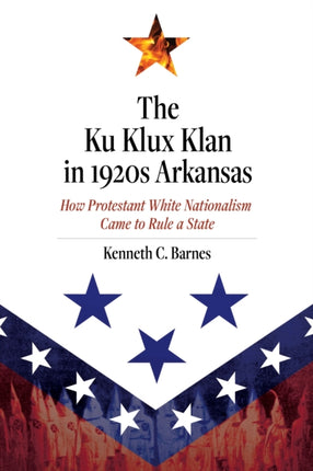 The Ku Klux Klan in 1920s Arkansas: How Protestant White Nationalism Came to Rule a State