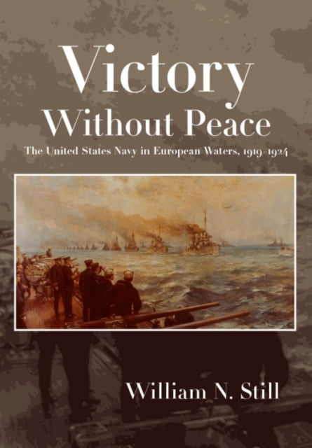 Victory Without Peace: The United States Navy in European Waters, 1919-1924