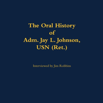 Oral History of Adm. Jay L. Johnson USN Ret.