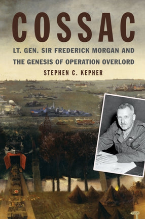 COSSAC: Lt. Gen. Sir Frederick Morgan and the