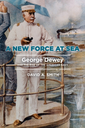 A New Force at Sea: George Dewey and the Rise of