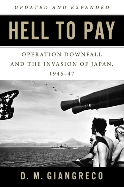 Hell to Pay: Operation DOWNFALL and the Invasion of Japan 1945-1947