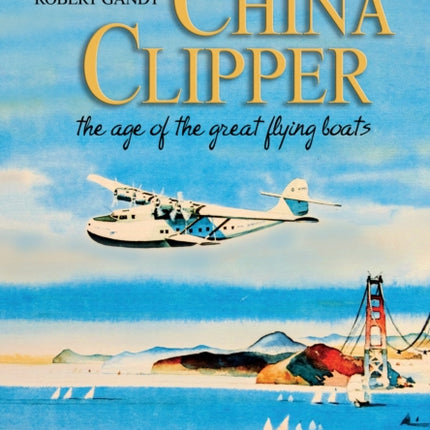 China Clipper: The Age of the Great Flying Boats