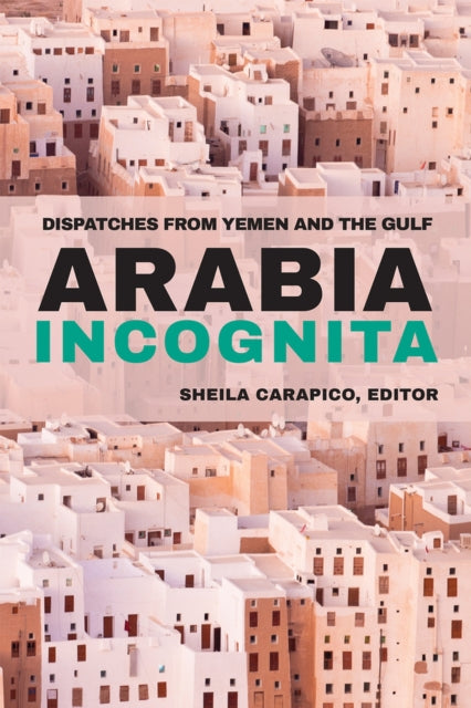 Arabia Incognita: Dispatches from Yemen and the Gulf