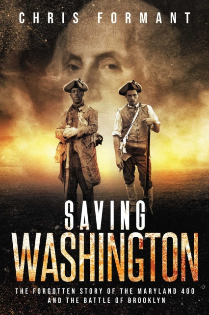 Saving Washington The Forgotten Story of the Maryland 400 and The Battle of Brooklyn