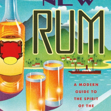 The New Rum: A Modern Guide to the Spirit of the