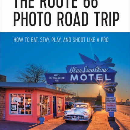 The Route 66 Photo Road Trip: How to Eat, Stay, Play, and Shoot Like a Pro