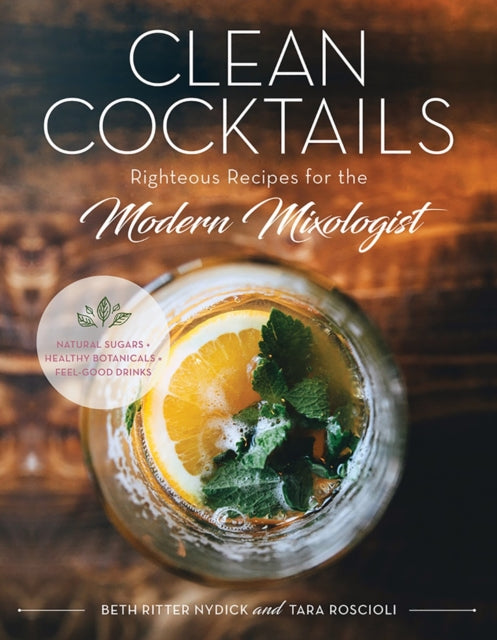 Clean Cocktails: Righteous Recipes for the Modernist Mixologist