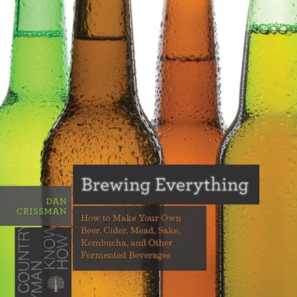 Brewing Everything: How to Make Your Own Beer, Cider, Mead, Sake, Kombucha, and Other Fermented Beverages